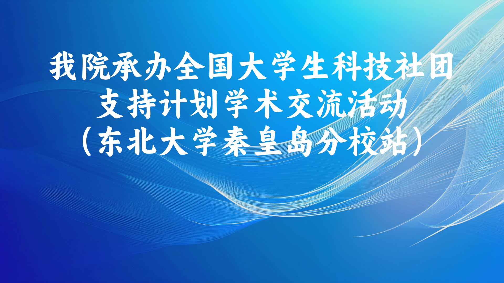 我院承办全国大学生科技社团支持计划学术交流活动（东北大学秦皇岛分校站）