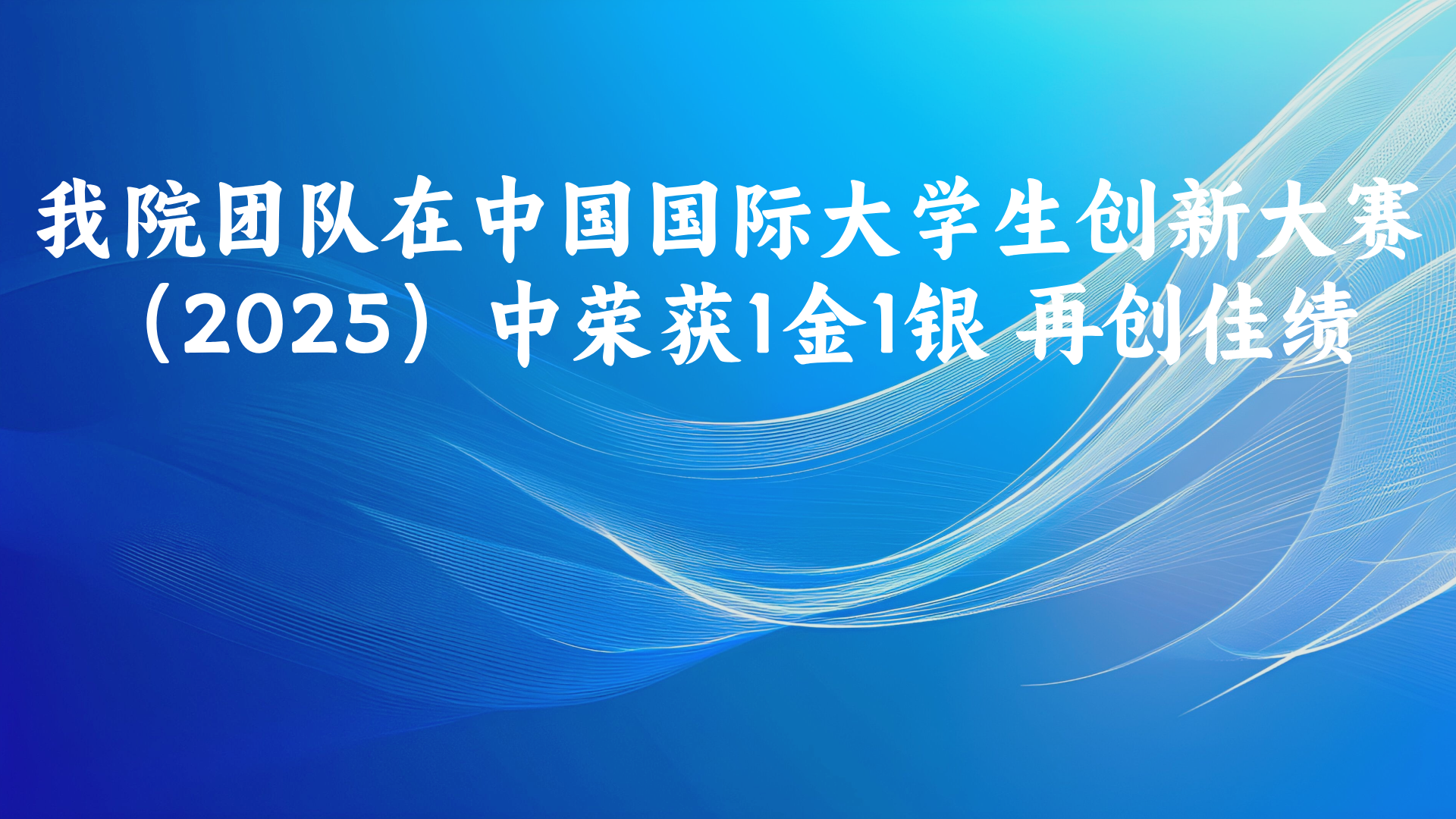 我院团队在中国国际大学生创新大赛（2025）中荣获1金1银 再创佳绩